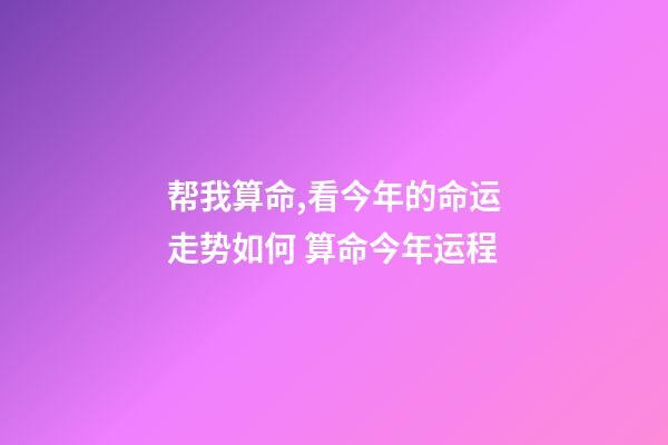 帮我算命,看今年的命运走势如何 算命今年运程-第1张-观点-玄机派